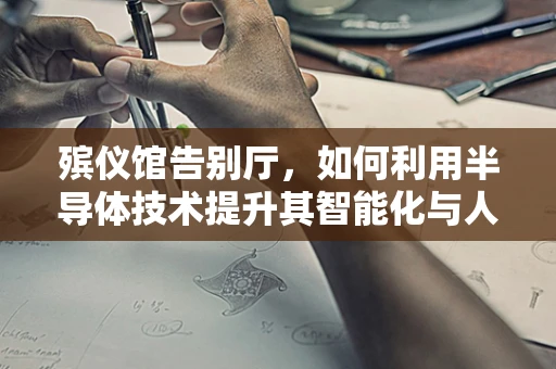 殡仪馆告别厅，如何利用半导体技术提升其智能化与人性化体验？