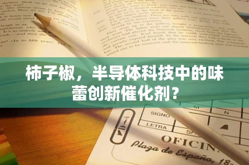 柿子椒，半导体科技中的味蕾创新催化剂？