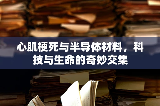 心肌梗死与半导体材料，科技与生命的奇妙交集