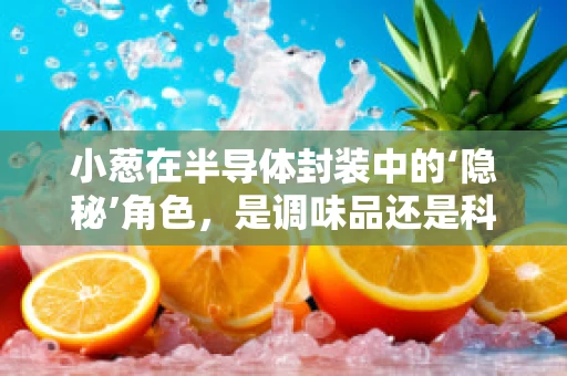 小葱在半导体封装中的‘隐秘’角色，是调味品还是科技催化剂？