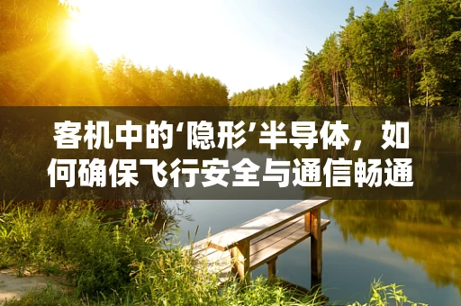 客机中的‘隐形’半导体，如何确保飞行安全与通信畅通？
