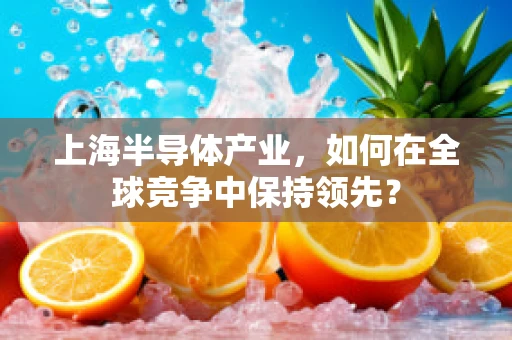 上海半导体产业，如何在全球竞争中保持领先？