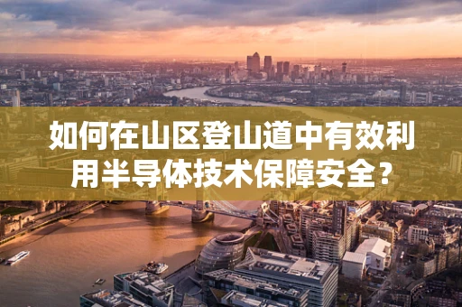 如何在山区登山道中有效利用半导体技术保障安全？