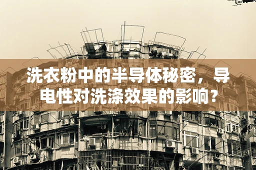 洗衣粉中的半导体秘密，导电性对洗涤效果的影响？