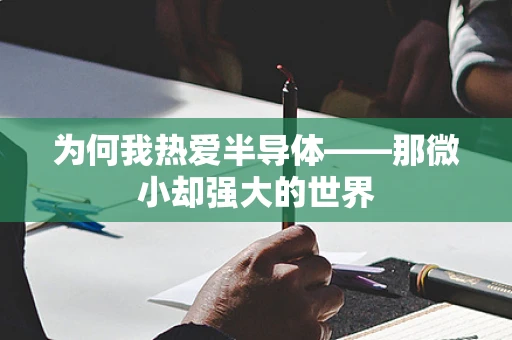 为何我热爱半导体——那微小却强大的世界