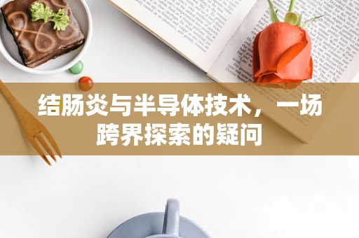 结肠炎与半导体技术，一场跨界探索的疑问