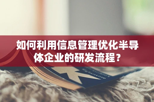 如何利用信息管理优化半导体企业的研发流程？
