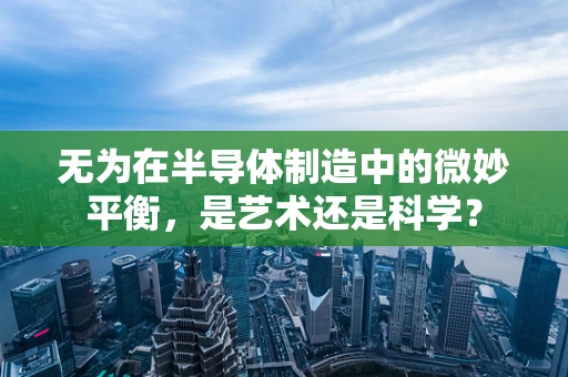 无为在半导体制造中的微妙平衡，是艺术还是科学？