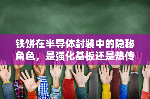铁饼在半导体封装中的隐秘角色，是强化基板还是热传导的‘秘密武器’？