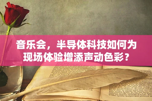 音乐会，半导体科技如何为现场体验增添声动色彩？