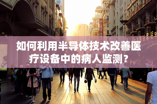 如何利用半导体技术改善医疗设备中的病人监测？