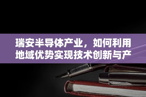 瑞安半导体产业，如何利用地域优势实现技术创新与产业升级？