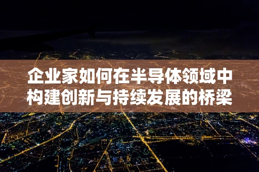 企业家如何在半导体领域中构建创新与持续发展的桥梁？