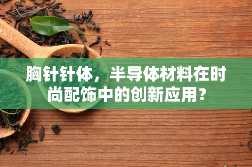 胸针针体，半导体材料在时尚配饰中的创新应用？