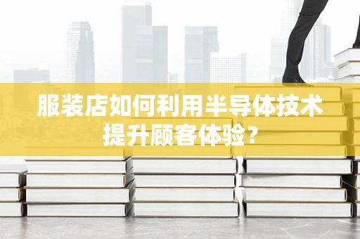 服装店如何利用半导体技术提升顾客体验？