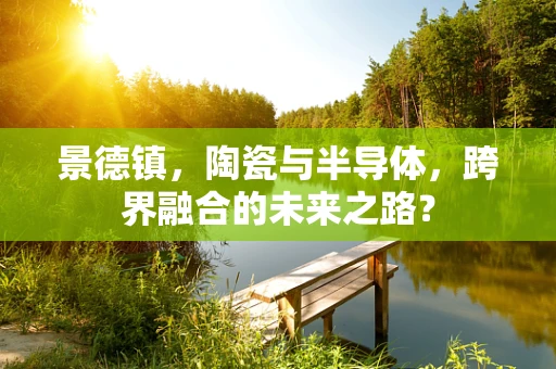 景德镇，陶瓷与半导体，跨界融合的未来之路？