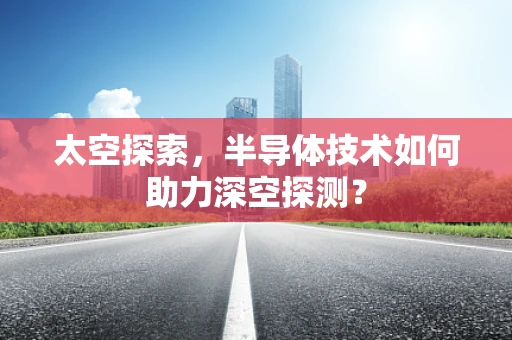 太空探索，半导体技术如何助力深空探测？