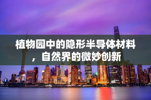植物园中的隐形半导体材料，自然界的微妙创新