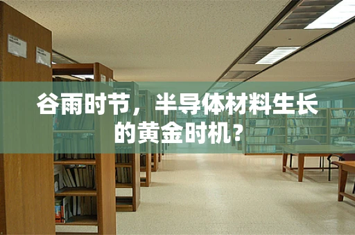 谷雨时节，半导体材料生长的黄金时机？