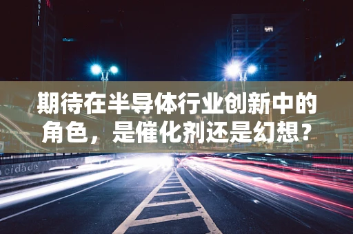 期待在半导体行业创新中的角色，是催化剂还是幻想？