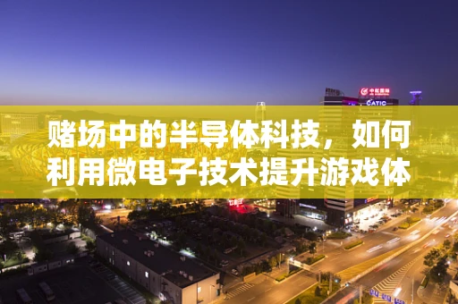赌场中的半导体科技，如何利用微电子技术提升游戏体验？