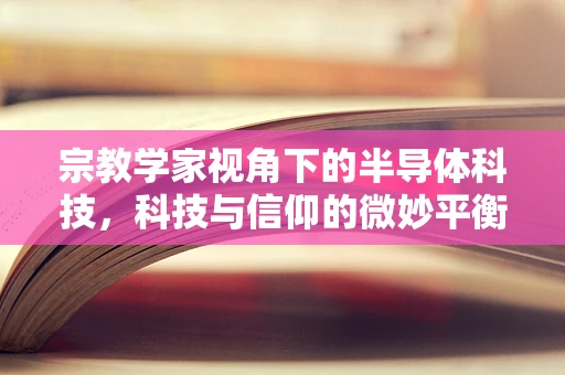 宗教学家视角下的半导体科技，科技与信仰的微妙平衡