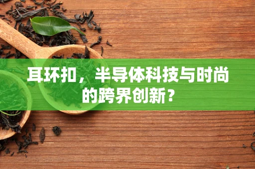 耳环扣，半导体科技与时尚的跨界创新？