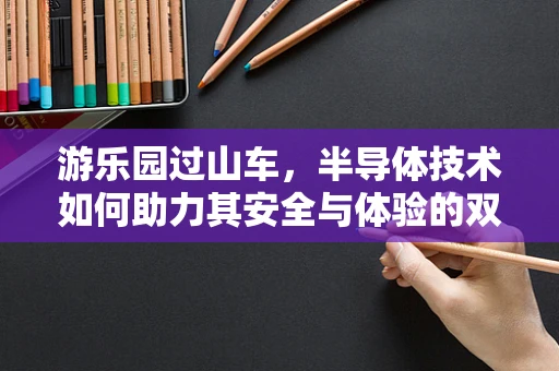 游乐园过山车，半导体技术如何助力其安全与体验的双重飞跃？