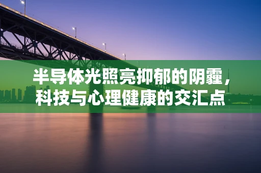 半导体光照亮抑郁的阴霾，科技与心理健康的交汇点