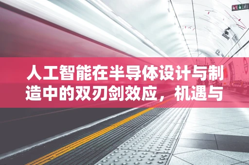 人工智能在半导体设计与制造中的双刃剑效应，机遇与挑战并存？