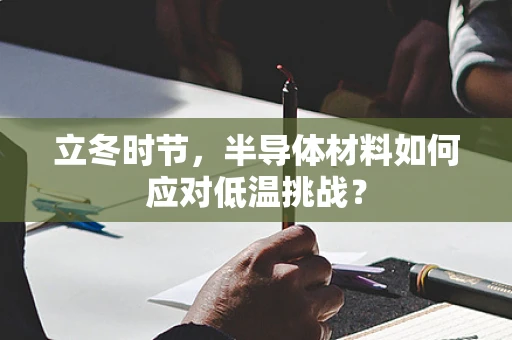 立冬时节，半导体材料如何应对低温挑战？