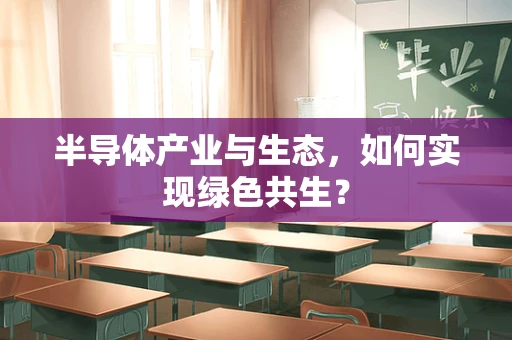 半导体产业与生态，如何实现绿色共生？