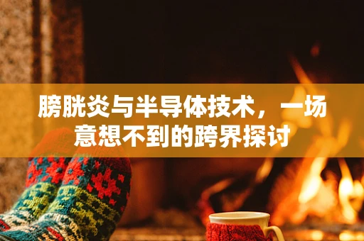 膀胱炎与半导体技术，一场意想不到的跨界探讨