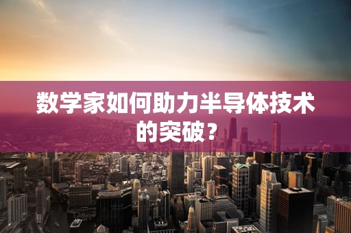 数学家如何助力半导体技术的突破？