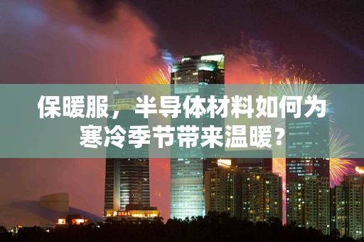 保暖服，半导体材料如何为寒冷季节带来温暖？