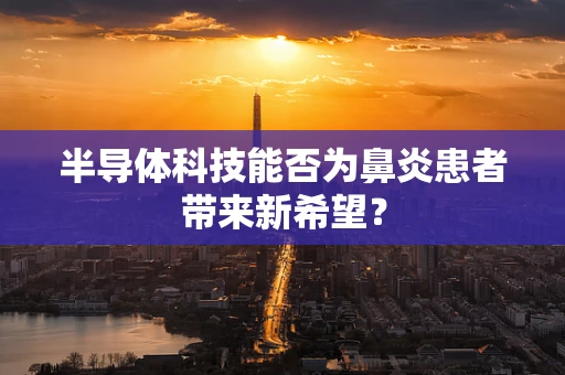 半导体科技能否为鼻炎患者带来新希望？