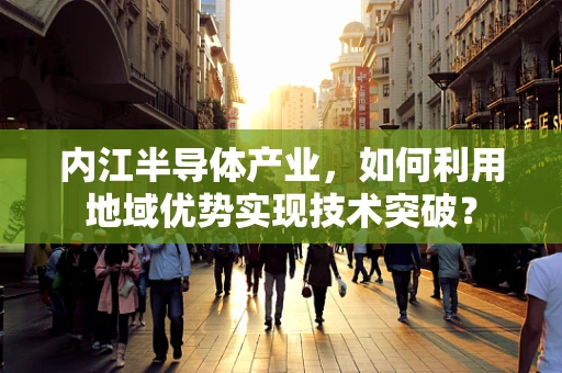 内江半导体产业，如何利用地域优势实现技术突破？
