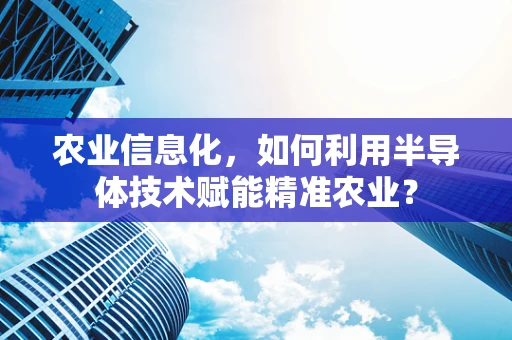农业信息化，如何利用半导体技术赋能精准农业？