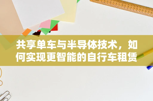 共享单车与半导体技术，如何实现更智能的自行车租赁点？