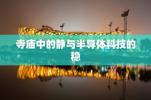 寺庙中的静与半导体科技的稳