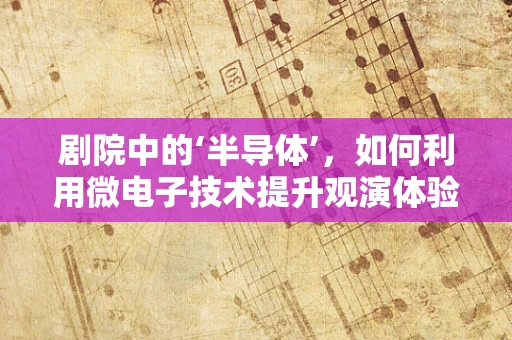 剧院中的‘半导体’，如何利用微电子技术提升观演体验？