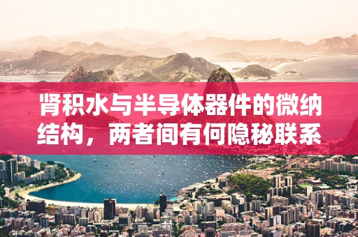 肾积水与半导体器件的微纳结构，两者间有何隐秘联系？