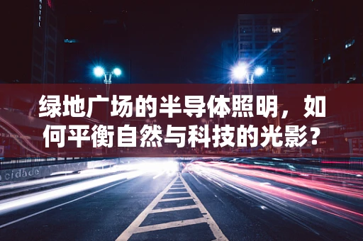 绿地广场的半导体照明，如何平衡自然与科技的光影？