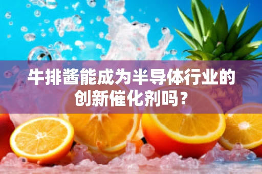 牛排酱能成为半导体行业的创新催化剂吗？