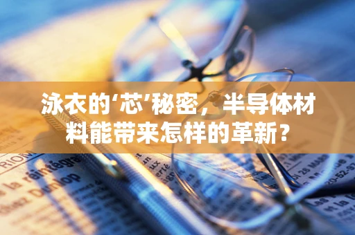 泳衣的‘芯’秘密，半导体材料能带来怎样的革新？