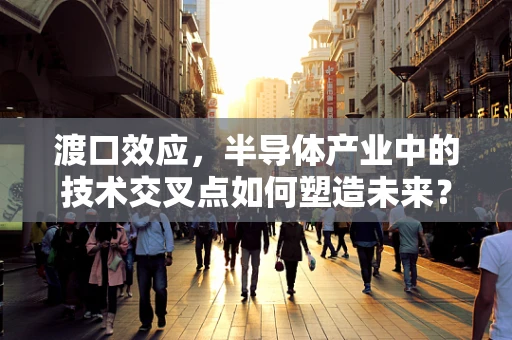 渡口效应，半导体产业中的技术交叉点如何塑造未来？