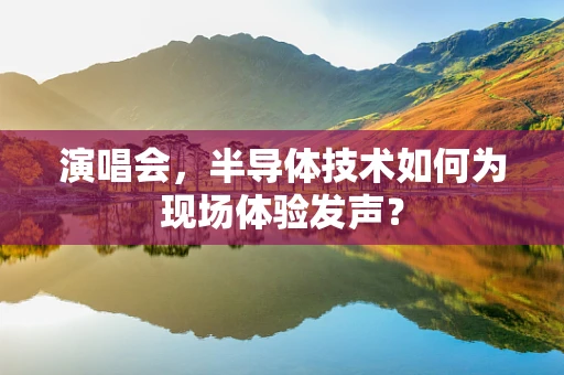 演唱会，半导体技术如何为现场体验发声？