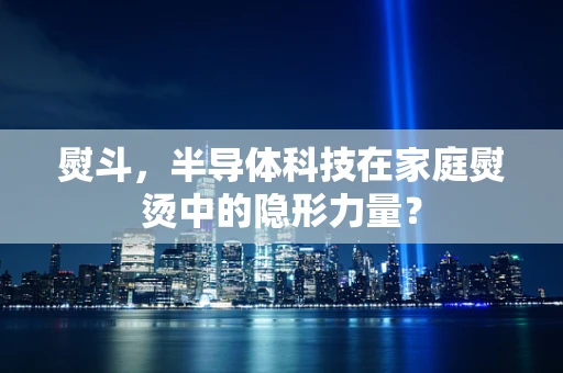 熨斗，半导体科技在家庭熨烫中的隐形力量？