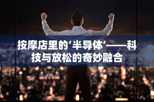 按摩店里的‘半导体’——科技与放松的奇妙融合