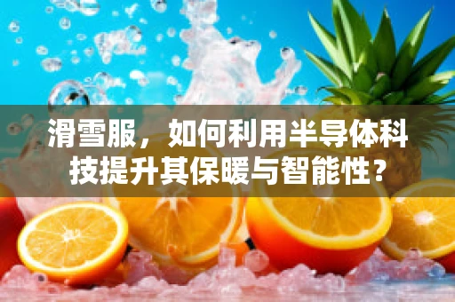 滑雪服，如何利用半导体科技提升其保暖与智能性？